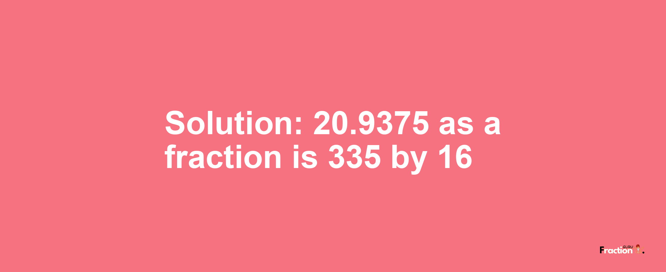 Solution:20.9375 as a fraction is 335/16